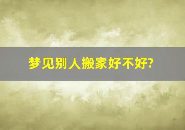 梦见别人搬家好不好?