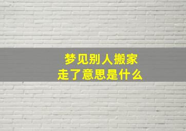 梦见别人搬家走了意思是什么