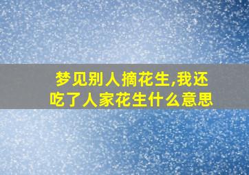 梦见别人摘花生,我还吃了人家花生什么意思