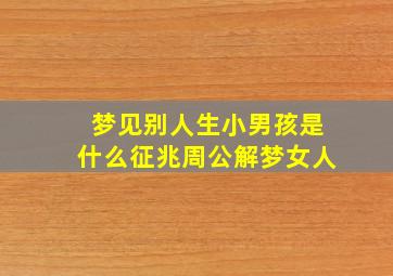 梦见别人生小男孩是什么征兆周公解梦女人