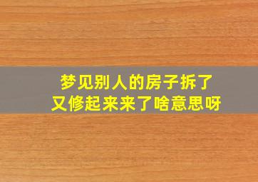 梦见别人的房子拆了又修起来来了啥意思呀