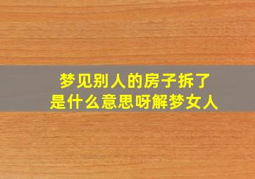 梦见别人的房子拆了是什么意思呀解梦女人