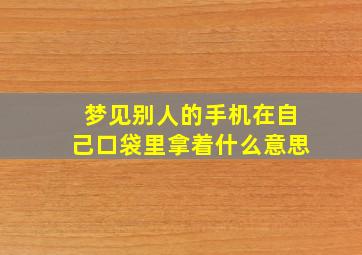 梦见别人的手机在自己口袋里拿着什么意思