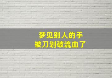 梦见别人的手被刀划破流血了