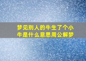 梦见别人的牛生了个小牛是什么意思周公解梦