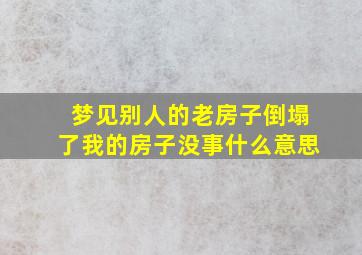 梦见别人的老房子倒塌了我的房子没事什么意思