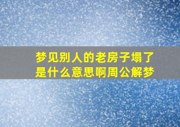 梦见别人的老房子塌了是什么意思啊周公解梦