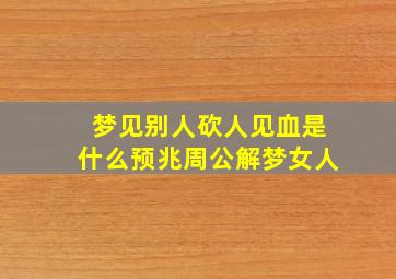 梦见别人砍人见血是什么预兆周公解梦女人