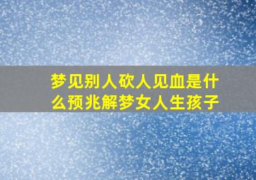 梦见别人砍人见血是什么预兆解梦女人生孩子