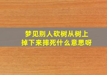 梦见别人砍树从树上掉下来摔死什么意思呀