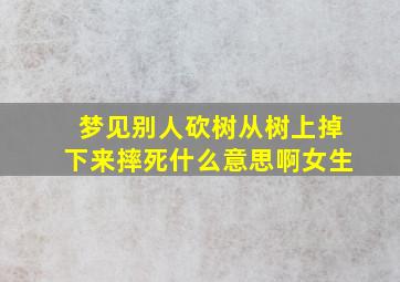 梦见别人砍树从树上掉下来摔死什么意思啊女生