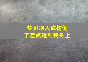 梦见别人砍树倒了差点砸到我身上