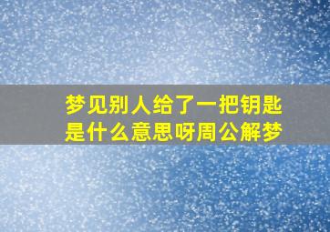 梦见别人给了一把钥匙是什么意思呀周公解梦