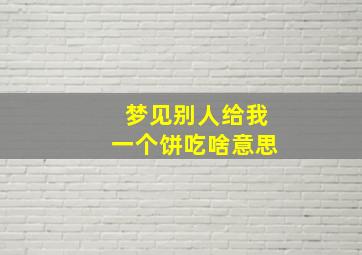 梦见别人给我一个饼吃啥意思