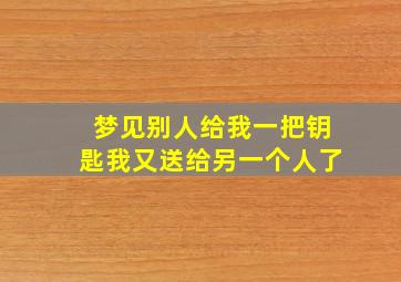 梦见别人给我一把钥匙我又送给另一个人了