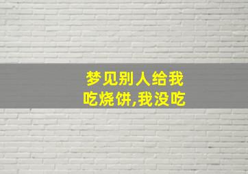 梦见别人给我吃烧饼,我没吃