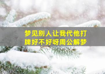 梦见别人让我代他打牌好不好呀周公解梦