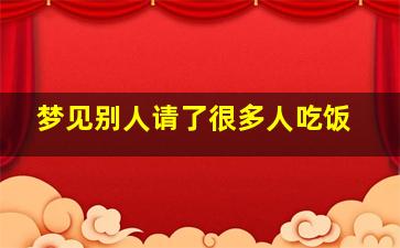 梦见别人请了很多人吃饭