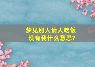 梦见别人请人吃饭没有我什么意思?