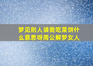 梦见别人请我吃菜饼什么意思呀周公解梦女人