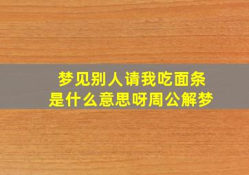 梦见别人请我吃面条是什么意思呀周公解梦