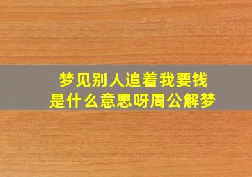 梦见别人追着我要钱是什么意思呀周公解梦