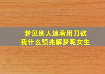 梦见别人追着用刀砍我什么预兆解梦呢女生