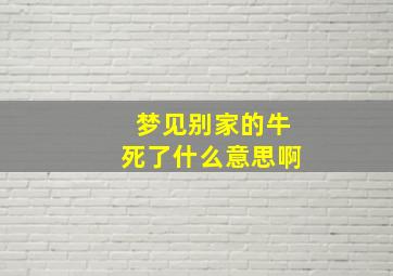 梦见别家的牛死了什么意思啊