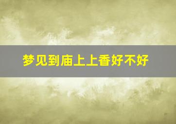 梦见到庙上上香好不好