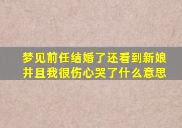 梦见前任结婚了还看到新娘并且我很伤心哭了什么意思