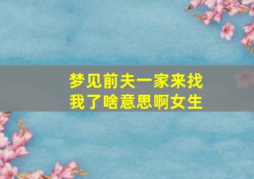 梦见前夫一家来找我了啥意思啊女生