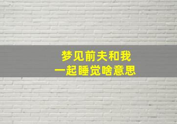 梦见前夫和我一起睡觉啥意思