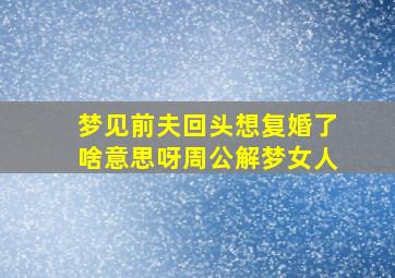 梦见前夫回头想复婚了啥意思呀周公解梦女人