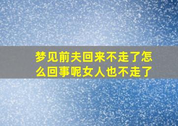 梦见前夫回来不走了怎么回事呢女人也不走了