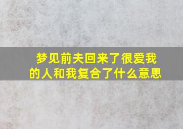 梦见前夫回来了很爱我的人和我复合了什么意思