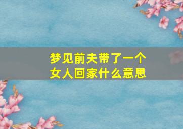 梦见前夫带了一个女人回家什么意思