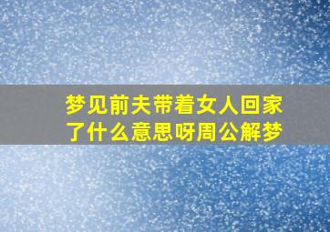 梦见前夫带着女人回家了什么意思呀周公解梦