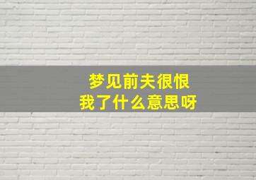 梦见前夫很恨我了什么意思呀