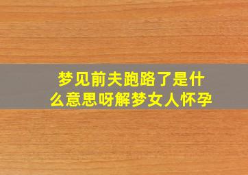 梦见前夫跑路了是什么意思呀解梦女人怀孕