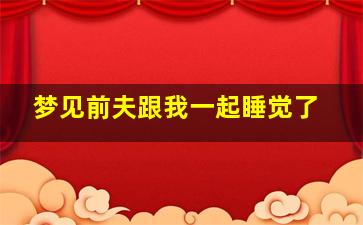 梦见前夫跟我一起睡觉了