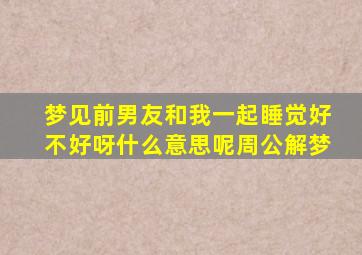 梦见前男友和我一起睡觉好不好呀什么意思呢周公解梦