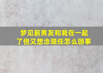 梦见前男友和我在一起了但又想念现任怎么回事