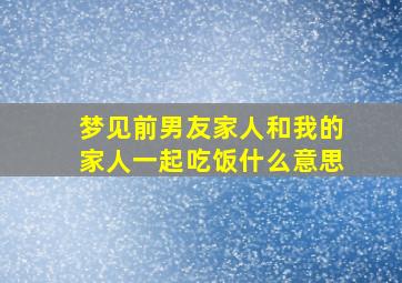 梦见前男友家人和我的家人一起吃饭什么意思