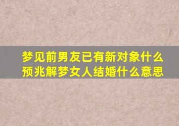 梦见前男友已有新对象什么预兆解梦女人结婚什么意思