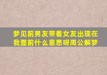 梦见前男友带着女友出现在我面前什么意思呀周公解梦