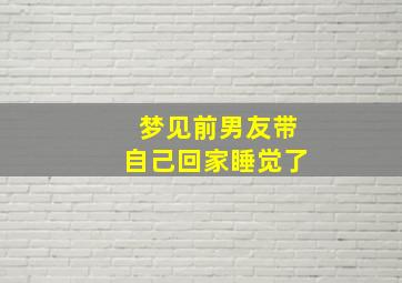 梦见前男友带自己回家睡觉了