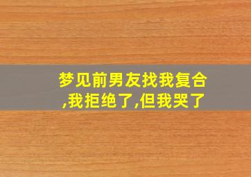 梦见前男友找我复合,我拒绝了,但我哭了