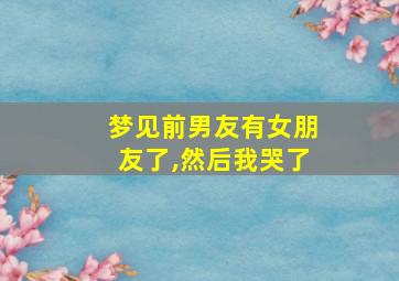 梦见前男友有女朋友了,然后我哭了