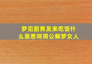 梦见前男友来吃饭什么意思呀周公解梦女人