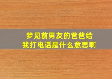 梦见前男友的爸爸给我打电话是什么意思啊